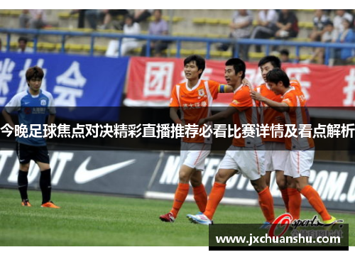 今晚足球焦点对决精彩直播推荐必看比赛详情及看点解析