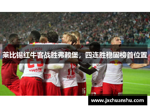 莱比锡红牛客战胜弗赖堡，四连胜稳固榜首位置