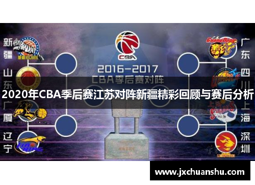2020年CBA季后赛江苏对阵新疆精彩回顾与赛后分析