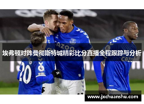 埃弗顿对阵曼彻斯特城精彩比分直播全程跟踪与分析