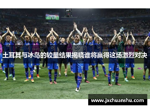 土耳其与冰岛的较量结果揭晓谁将赢得这场激烈对决