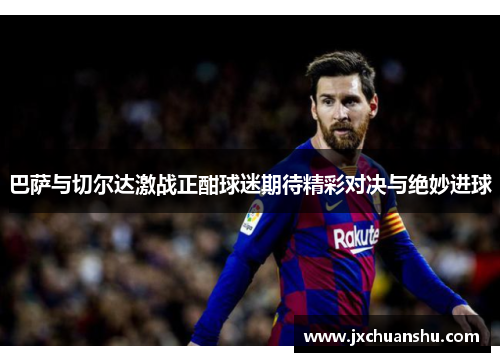 巴萨与切尔达激战正酣球迷期待精彩对决与绝妙进球