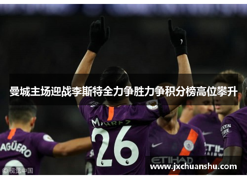 曼城主场迎战李斯特全力争胜力争积分榜高位攀升