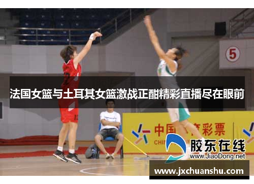法国女篮与土耳其女篮激战正酣精彩直播尽在眼前