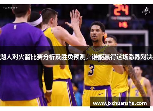 湖人对火箭比赛分析及胜负预测，谁能赢得这场激烈对决