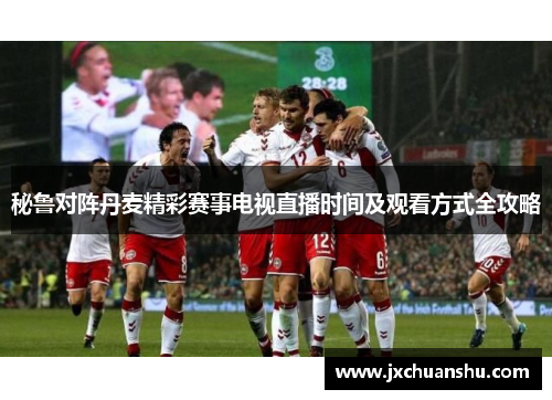 秘鲁对阵丹麦精彩赛事电视直播时间及观看方式全攻略