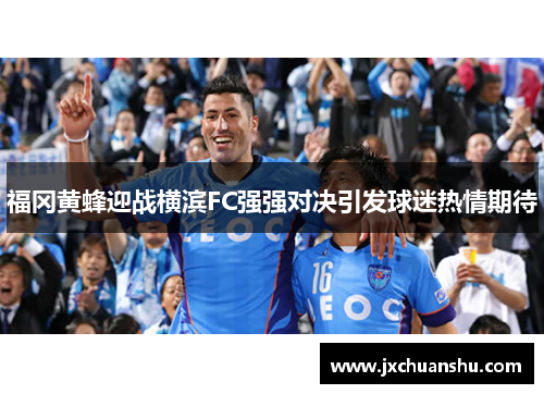 福冈黄蜂迎战横滨FC强强对决引发球迷热情期待