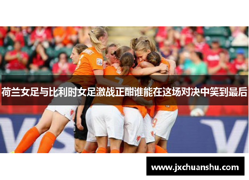 荷兰女足与比利时女足激战正酣谁能在这场对决中笑到最后