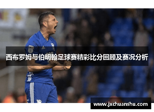 西布罗姆与伯明翰足球赛精彩比分回顾及赛况分析