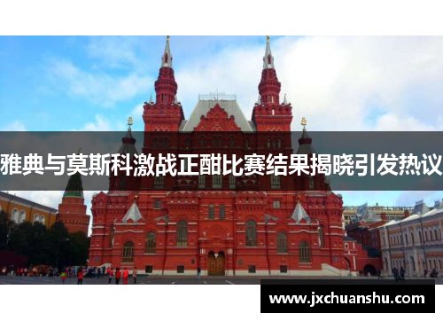 雅典与莫斯科激战正酣比赛结果揭晓引发热议