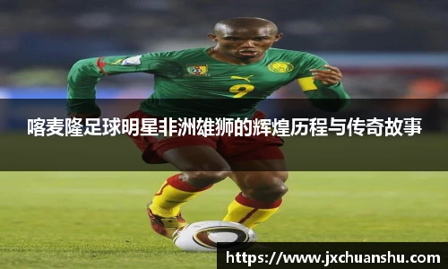喀麦隆足球明星非洲雄狮的辉煌历程与传奇故事