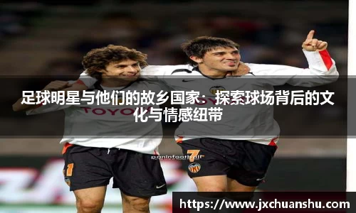 足球明星与他们的故乡国家：探索球场背后的文化与情感纽带
