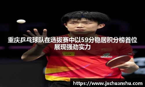 重庆乒乓球队在选拔赛中以59分稳居积分榜首位展现强劲实力