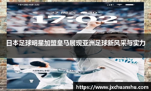 日本足球明星加盟皇马展现亚洲足球新风采与实力