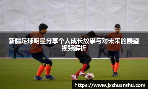 新疆足球明星分享个人成长故事与对未来的展望视频解析